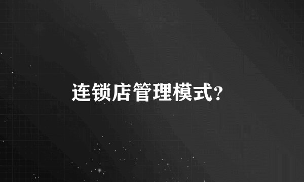 连锁店管理模式？