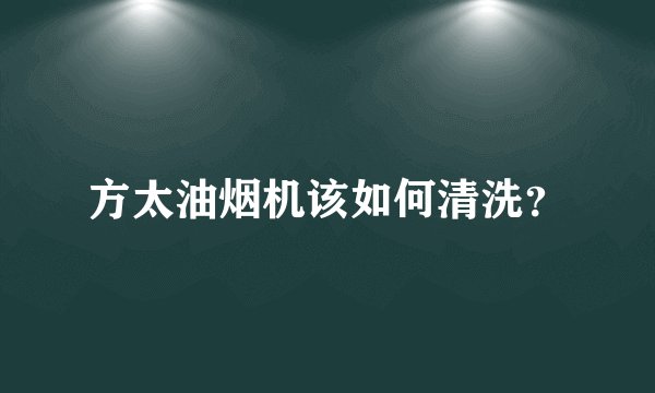 方太油烟机该如何清洗？