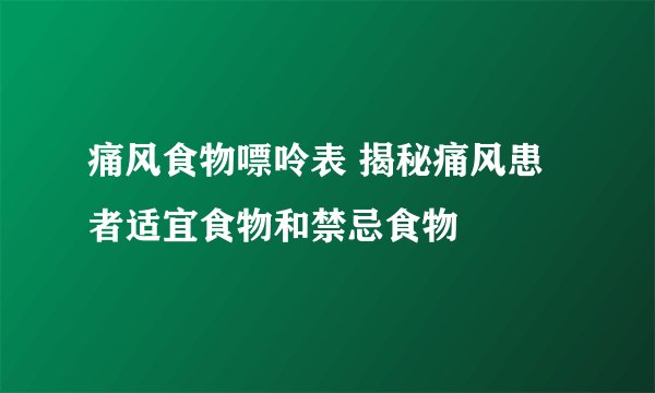 痛风食物嘌呤表 揭秘痛风患者适宜食物和禁忌食物