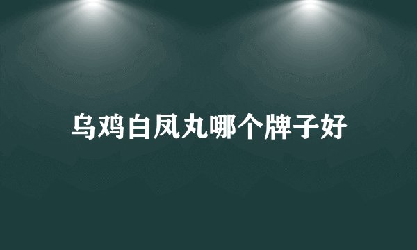 乌鸡白凤丸哪个牌子好
