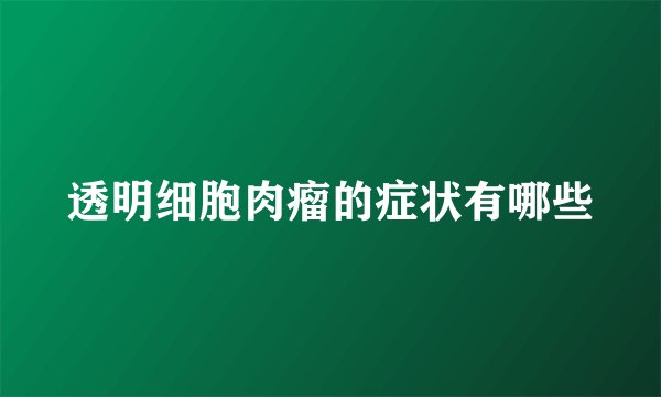 透明细胞肉瘤的症状有哪些