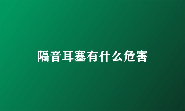 隔音耳塞有什么危害