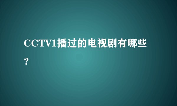 CCTV1播过的电视剧有哪些？