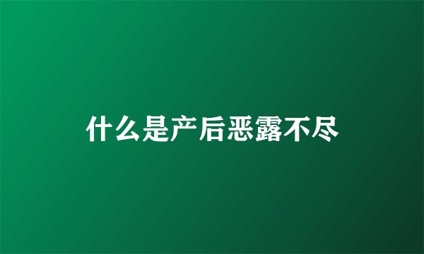 什么是产后恶露不尽