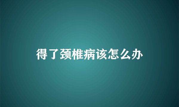 得了颈椎病该怎么办