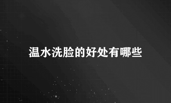温水洗脸的好处有哪些