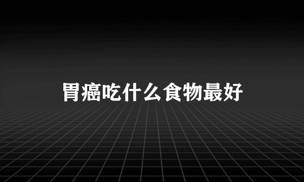 胃癌吃什么食物最好