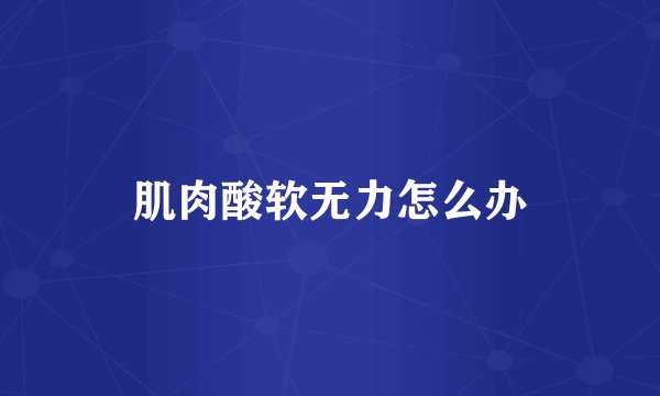 肌肉酸软无力怎么办