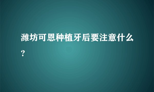 潍坊可恩种植牙后要注意什么？