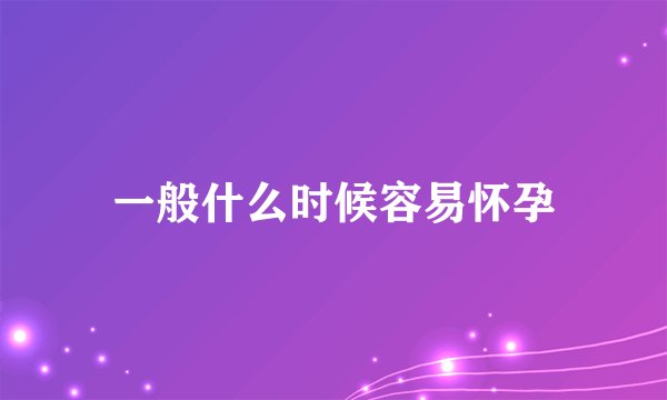 一般什么时候容易怀孕