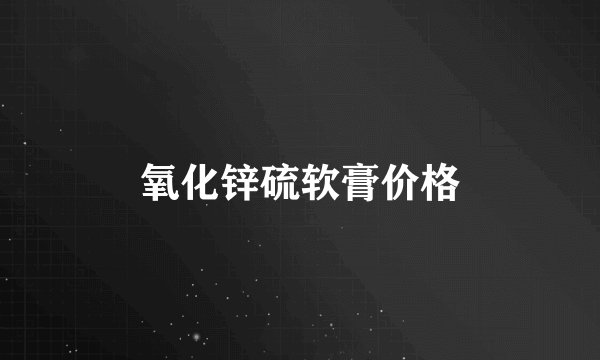 氧化锌硫软膏价格