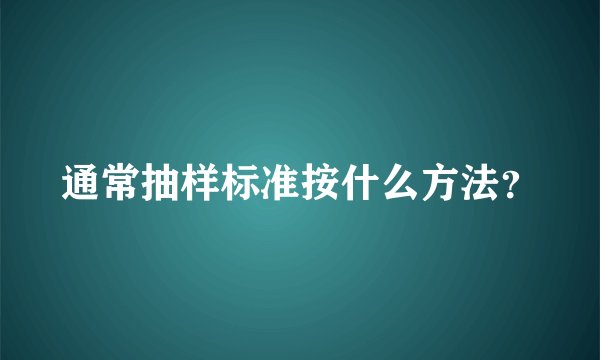 通常抽样标准按什么方法？