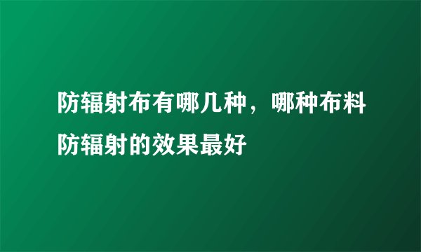 防辐射布有哪几种，哪种布料防辐射的效果最好