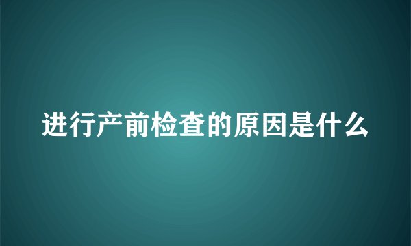 进行产前检查的原因是什么