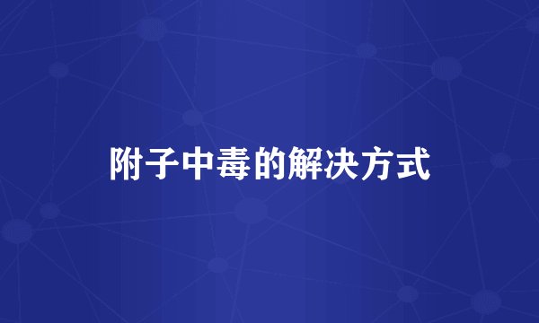 附子中毒的解决方式