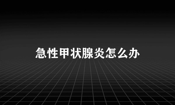 急性甲状腺炎怎么办