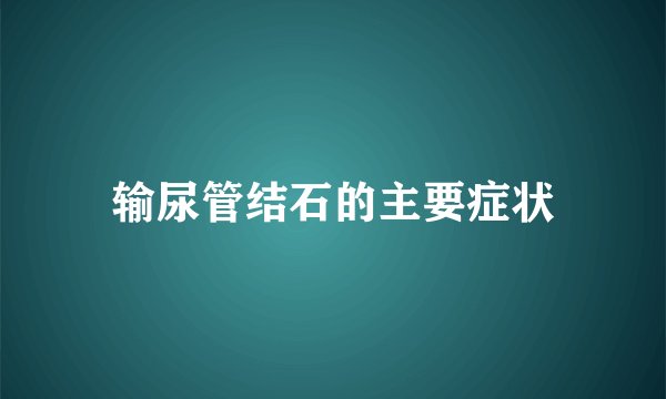 输尿管结石的主要症状