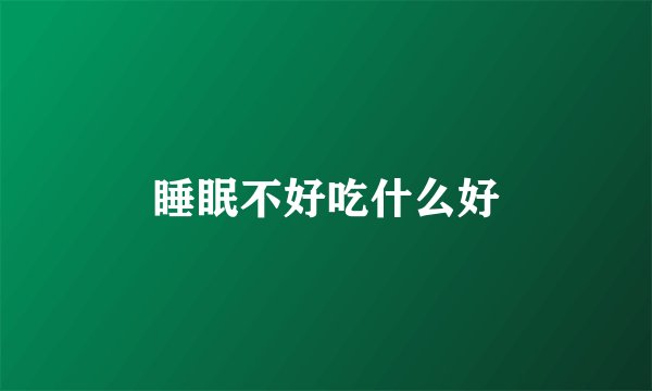 睡眠不好吃什么好