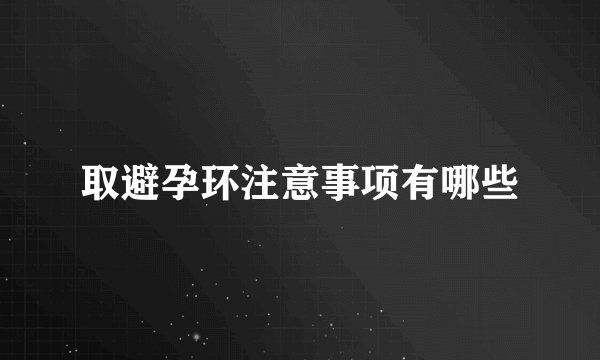 取避孕环注意事项有哪些
