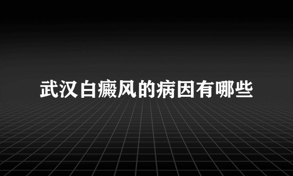 武汉白癜风的病因有哪些
