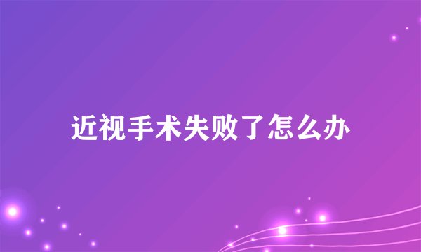 近视手术失败了怎么办