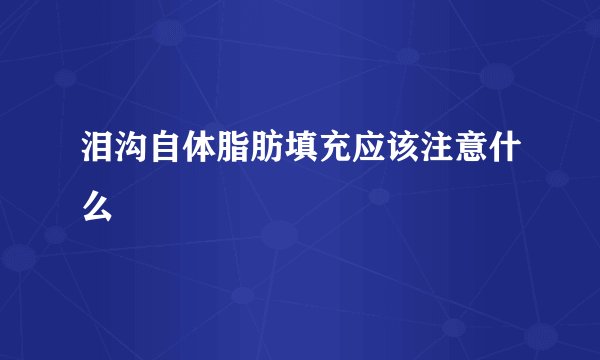 泪沟自体脂肪填充应该注意什么