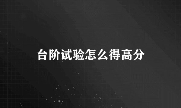 台阶试验怎么得高分