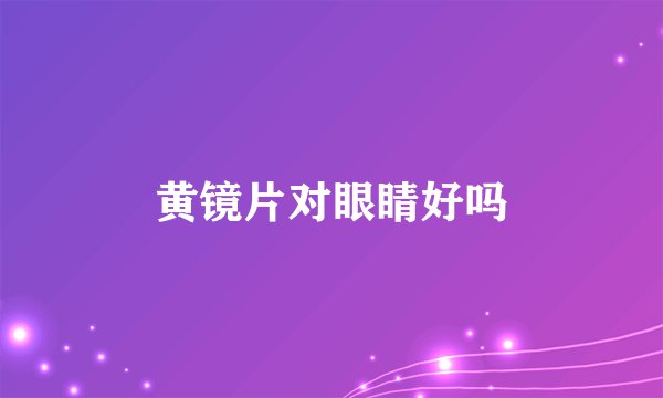 黄镜片对眼睛好吗