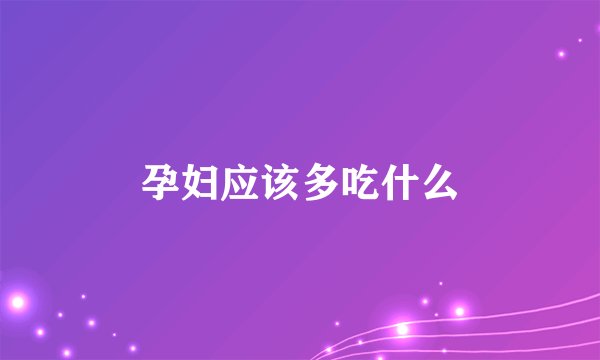 孕妇应该多吃什么