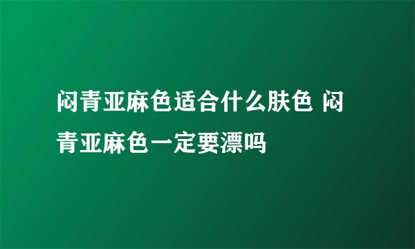 闷青亚麻色适合什么肤色 闷青亚麻色一定要漂吗