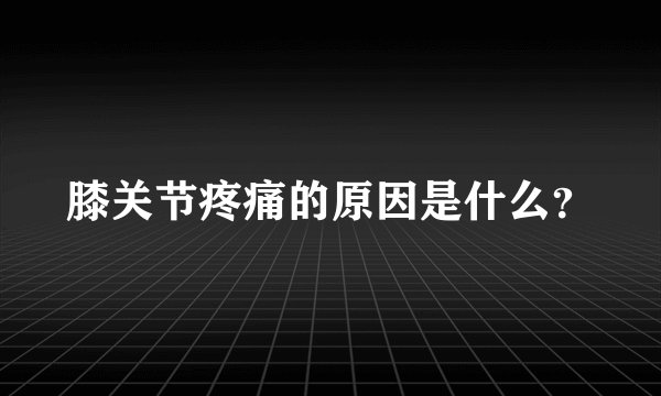 膝关节疼痛的原因是什么？