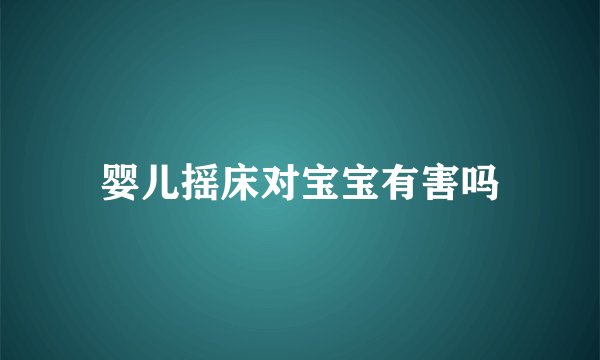 婴儿摇床对宝宝有害吗