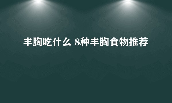 丰胸吃什么 8种丰胸食物推荐