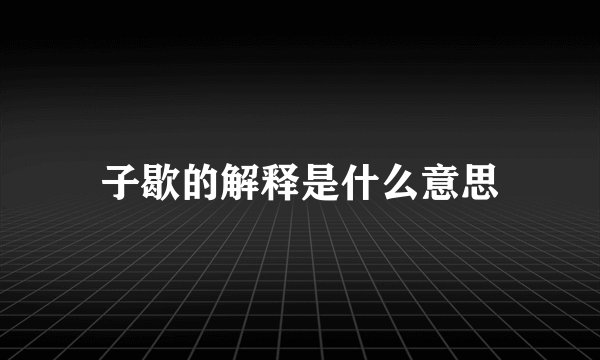 子歇的解释是什么意思
