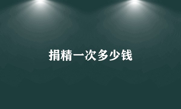 捐精一次多少钱