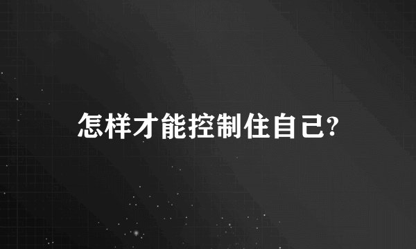 怎样才能控制住自己?