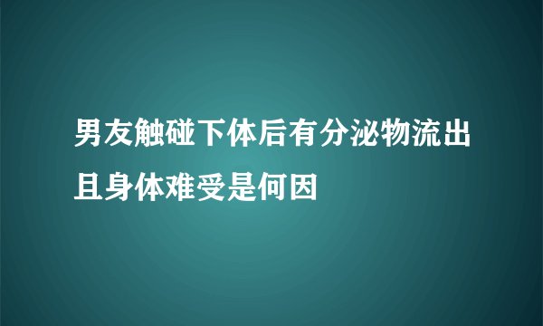 男友触碰下体后有分泌物流出且身体难受是何因