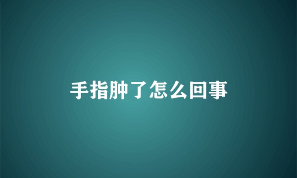 手指肿了怎么回事