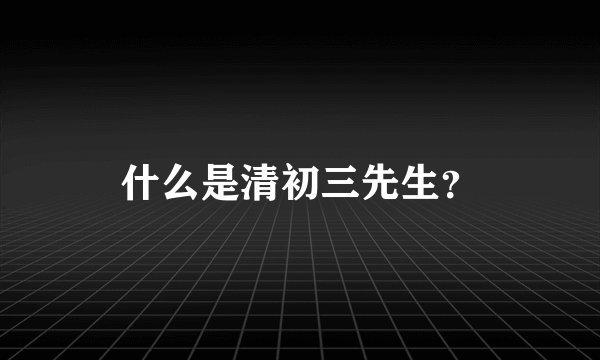 什么是清初三先生？