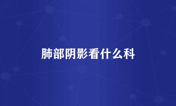 肺部阴影看什么科