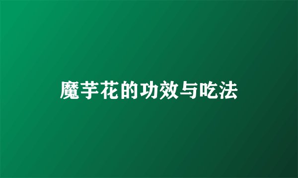 魔芋花的功效与吃法