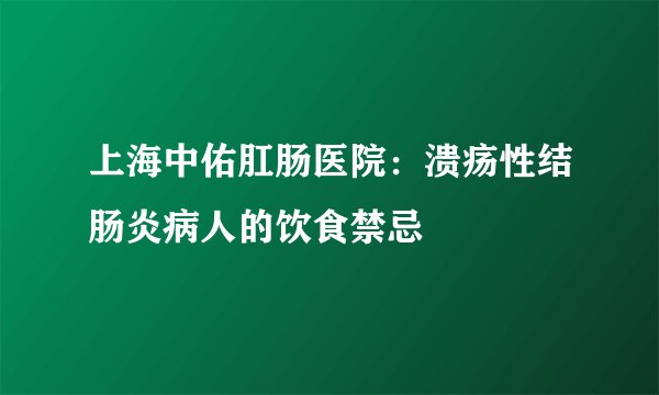 上海中佑肛肠医院：溃疡性结肠炎病人的饮食禁忌