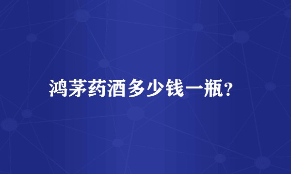 鸿茅药酒多少钱一瓶？