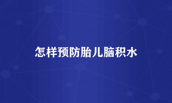 怎样预防胎儿脑积水