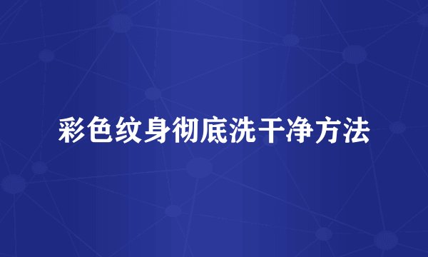 彩色纹身彻底洗干净方法
