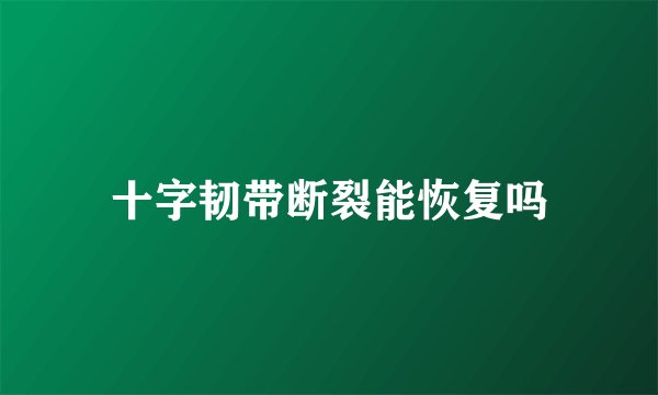 十字韧带断裂能恢复吗