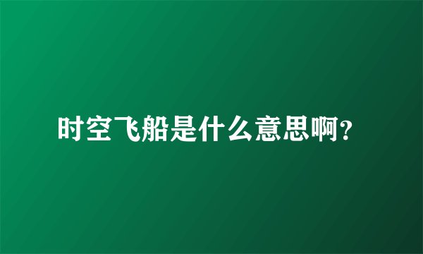 时空飞船是什么意思啊？