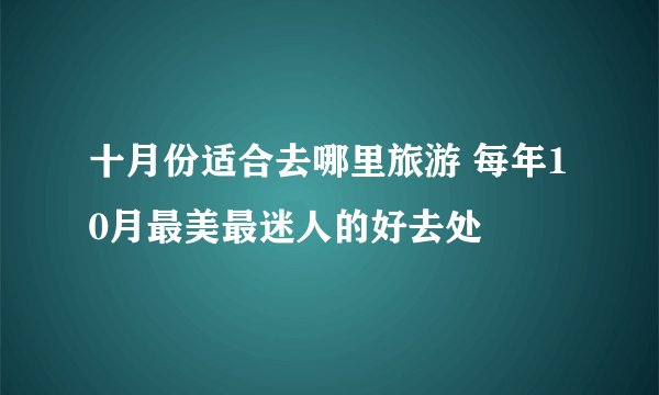 十月份适合去哪里旅游 每年10月最美最迷人的好去处