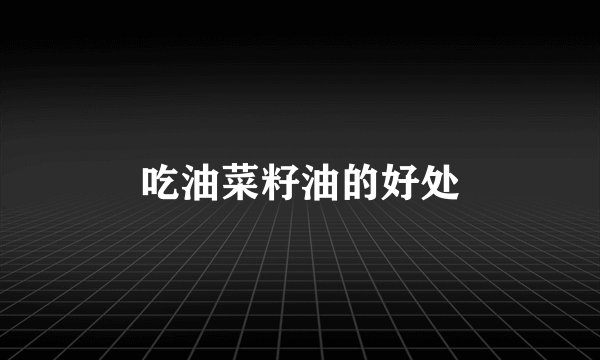 吃油菜籽油的好处