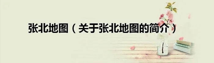 张北地图（关于张北地图的简介）